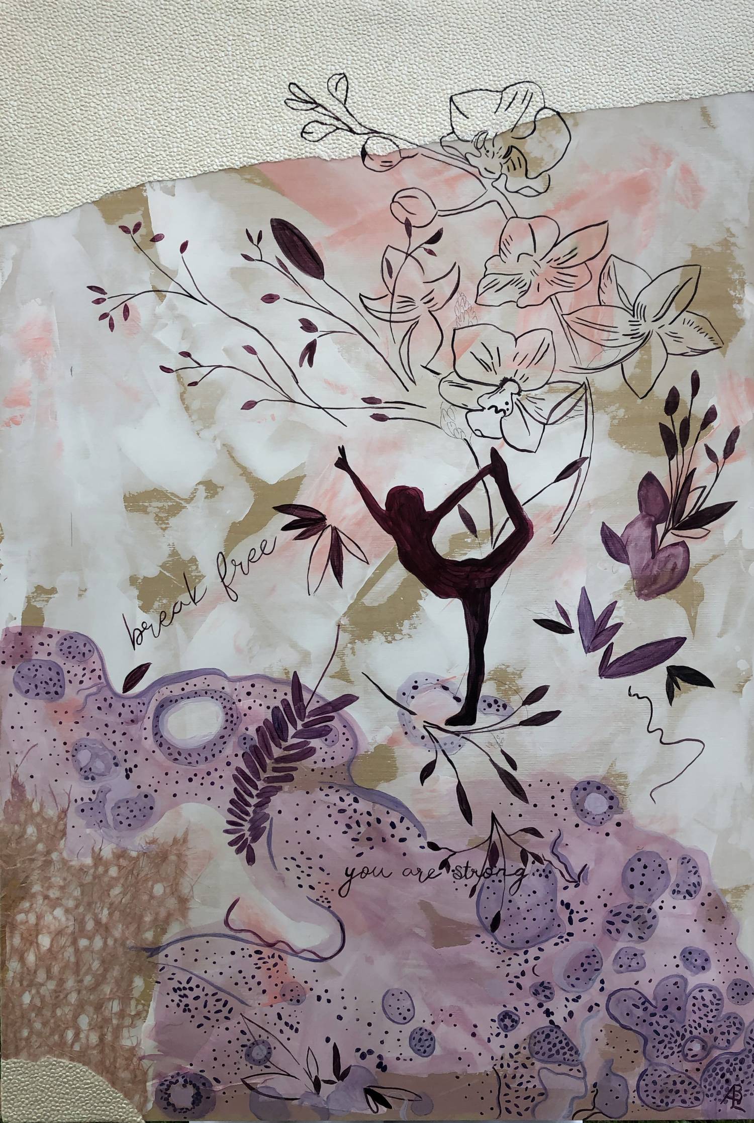 multi-media artwork with floral background, line drawings of flowers/plants, the silhouette of a person doing a King Dancer pose. Handwritten text that says "break free" and "you are strong"